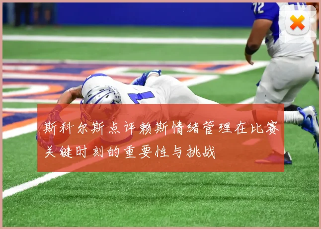 斯科尔斯点评赖斯情绪管理在比赛关键时刻的重要性与挑战