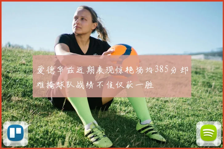爱德华兹近期表现惊艳场均385分却难掩球队战绩不佳仅获一胜
