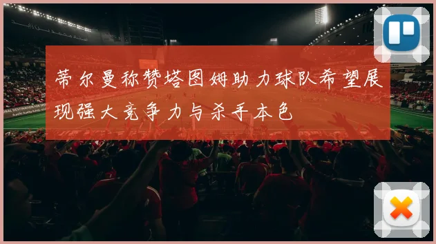 蒂尔曼称赞塔图姆助力球队希望展现强大竞争力与杀手本色