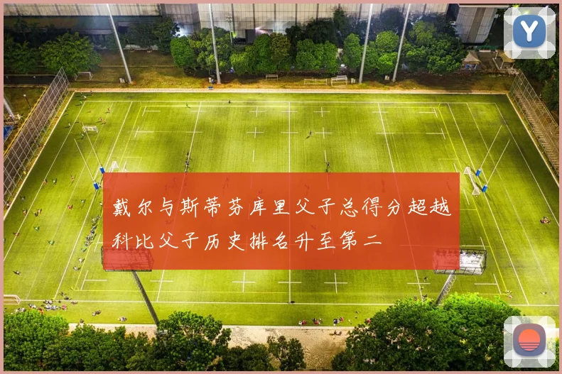 戴尔与斯蒂芬库里父子总得分超越科比父子历史排名升至第二