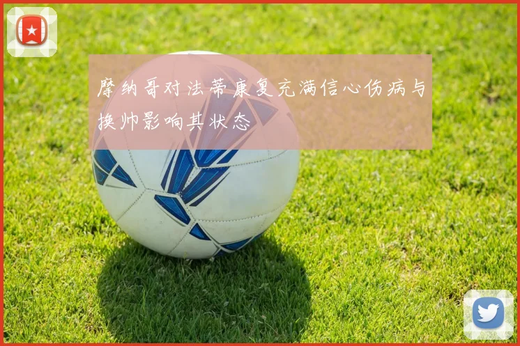摩纳哥对法蒂康复充满信心伤病与换帅影响其状态