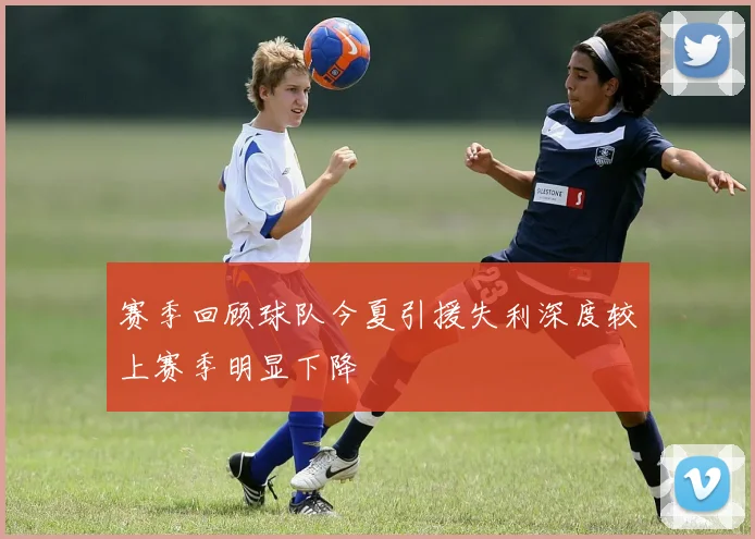 赛季回顾球队今夏引援失利深度较上赛季明显下降