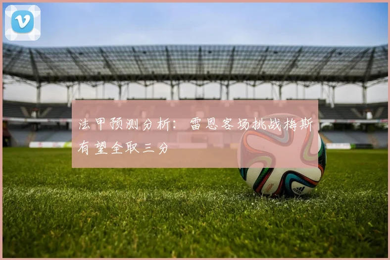 法甲预测分析：雷恩客场挑战梅斯有望全取三分