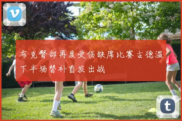 布克臀部再度受伤缺席比赛古德温下半场替补首发出战