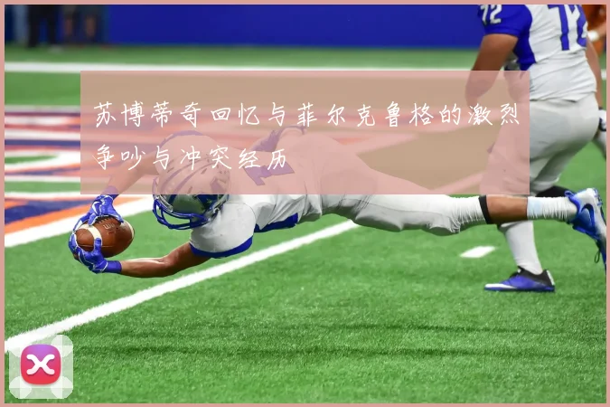 苏博蒂奇回忆与菲尔克鲁格的激烈争吵与冲突经历