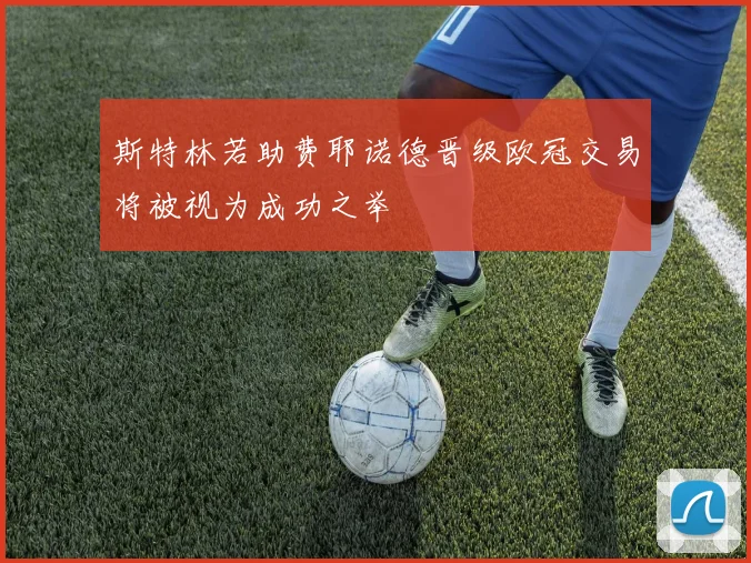 斯特林若助费耶诺德晋级欧冠交易将被视为成功之举