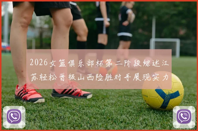 2026女篮俱乐部杯第二阶段综述江苏轻松晋级山西险胜对手展现实力