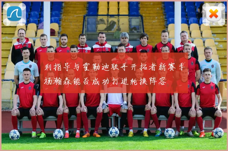 利指导与霍勒迪联手开拓者新赛季杨瀚森能否成功打进轮换阵容