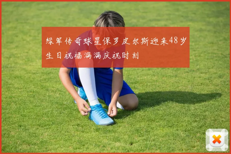 绿军传奇球星保罗皮尔斯迎来48岁生日祝福满满庆祝时刻