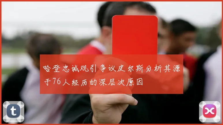 哈登忠诚观引争议皮尔斯分析其源于76人经历的深层次原因